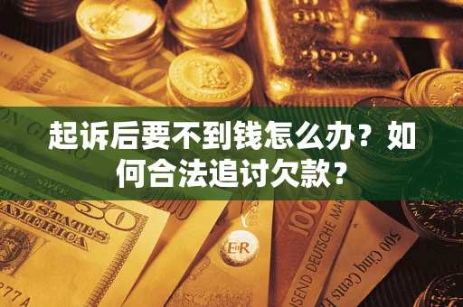 武汉起诉后要不到钱怎么办？如何合法追讨欠款？