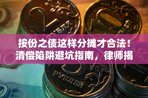 武汉按份之债这样分摊才合法！清偿陷阱避坑指南，律师揭秘关键条款