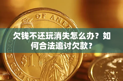 武汉欠钱不还玩消失怎么办？如何合法追讨欠款？
