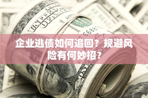 武汉企业逃债如何追回？规避风险有何妙招？