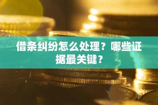 武汉借条纠纷怎么处理？哪些证据最关键？