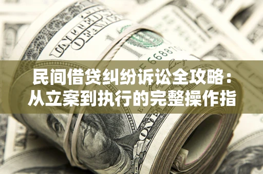 武汉民间借贷纠纷诉讼全攻略：从立案到执行的完整操作指南