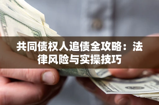 武汉共同债权人追债全攻略：法律风险与实操技巧