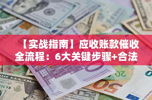 武汉【实战指南】应收账款催收全流程：6大关键步骤+合法回款技巧