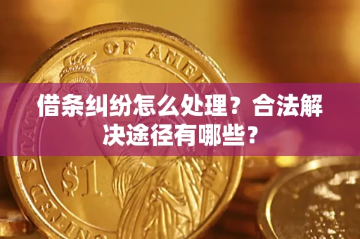 武汉借条纠纷怎么处理？合法解决途径有哪些？