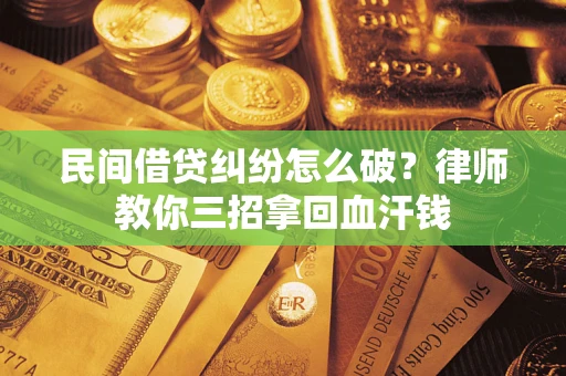 武汉民间借贷纠纷怎么破？律师教你三招拿回血汗钱