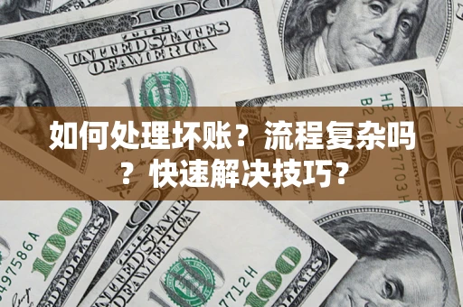 武汉如何处理坏账？流程复杂吗？快速解决技巧？