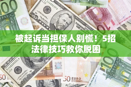 武汉被起诉当担保人别慌！5招法律技巧救你脱困