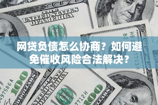 武汉网贷负债怎么协商？如何避免催收风险合法解决？