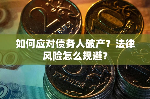 武汉如何应对债务人破产？法律风险怎么规避？