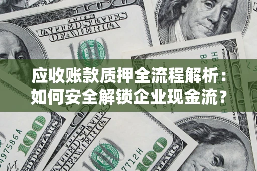 武汉应收账款质押全流程解析：如何安全解锁企业现金流？