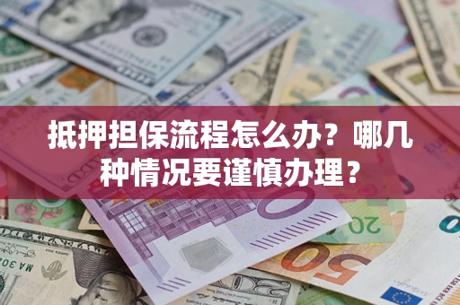 武汉抵押担保流程怎么办？哪几种情况要谨慎办理？