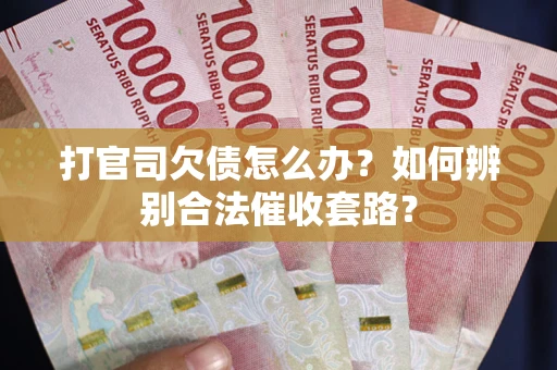 武汉打官司欠债怎么办？如何辨别合法催收套路？