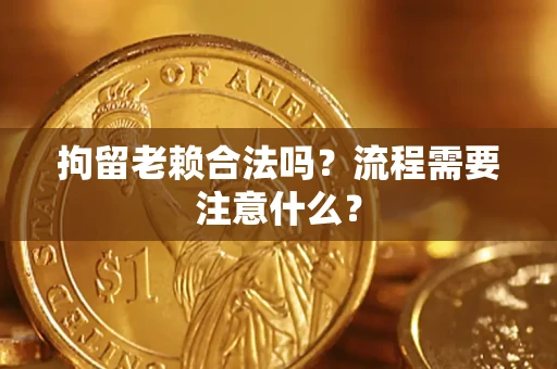 武汉拘留老赖合法吗？流程需要注意什么？