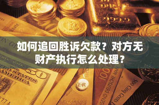 武汉如何追回胜诉欠款？对方无财产执行怎么处理？