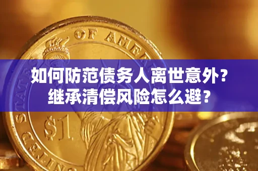 武汉如何防范债务人离世意外？继承清偿风险怎么避？
