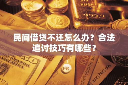武汉民间借贷不还怎么办？合法追讨技巧有哪些？