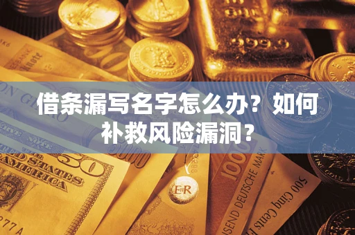 武汉借条漏写名字怎么办？如何补救风险漏洞？