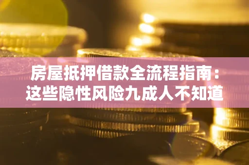 武汉房屋抵押借款全流程指南：这些隐性风险九成人不知道