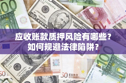 武汉应收账款质押风险有哪些？如何规避法律陷阱？