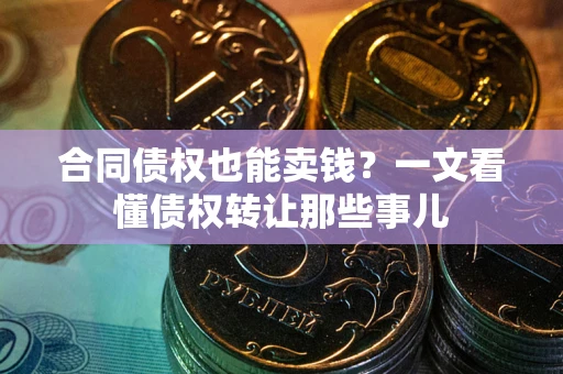 武汉合同债权也能卖钱？一文看懂债权转让那些事儿