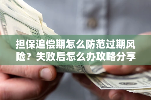武汉担保追偿期怎么防范过期风险？失败后怎么办攻略分享