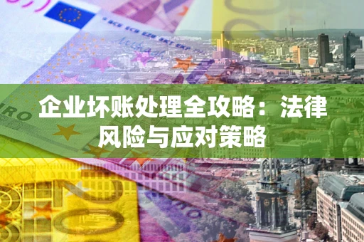 武汉企业坏账处理全攻略：法律风险与应对策略