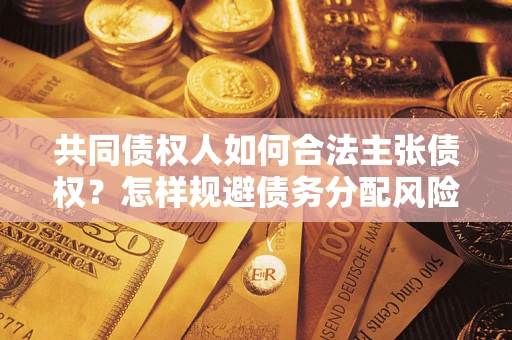 武汉共同债权人如何合法主张债权？怎样规避债务分配风险？