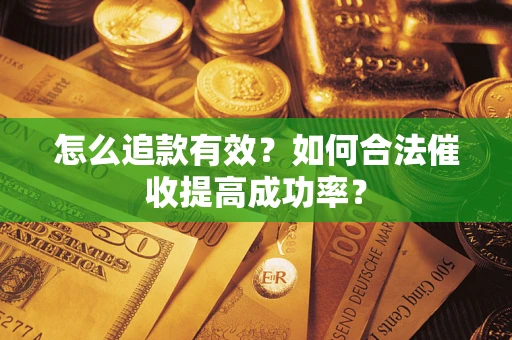 武汉怎么追款有效？如何合法催收提高成功率？