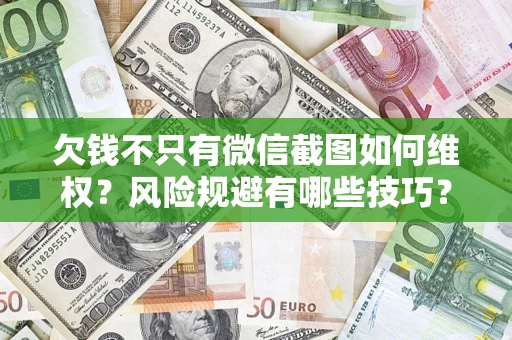 武汉欠钱不只有微信截图如何维权？风险规避有哪些技巧？
