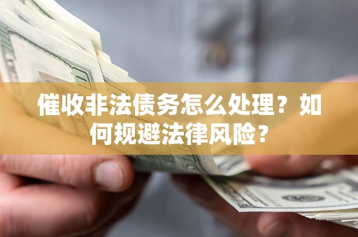 武汉催收非法债务怎么处理？如何规避法律风险？