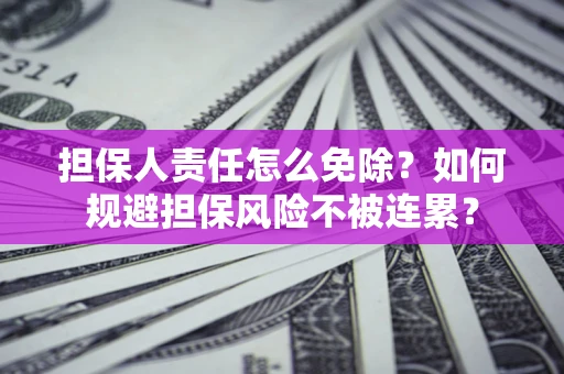 武汉担保人责任怎么免除？如何规避担保风险不被连累？