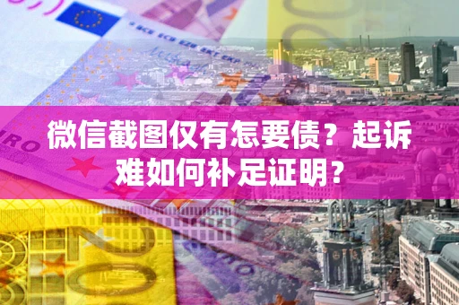 武汉微信截图仅有怎要债？起诉难如何补足证明？