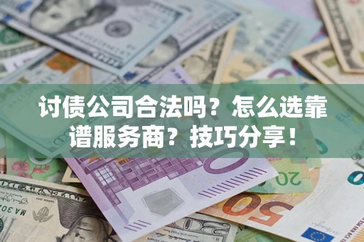 武汉讨债公司合法吗？怎么选靠谱服务商？技巧分享！