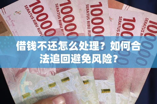 武汉借钱不还怎么处理？如何合法追回避免风险？