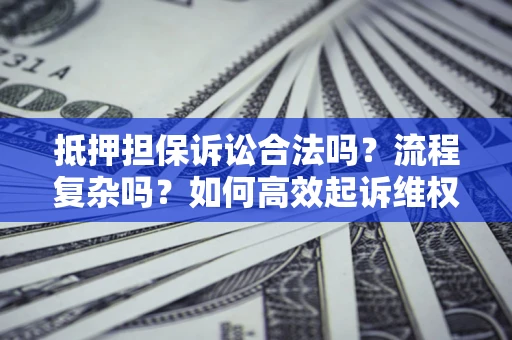 武汉抵押担保诉讼合法吗？流程复杂吗？如何高效起诉维权？