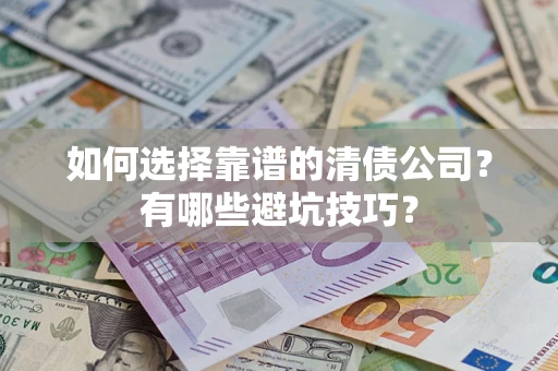 武汉如何选择靠谱的清债公司？有哪些避坑技巧？