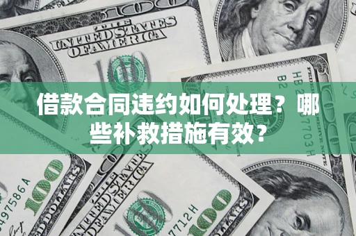 武汉借款合同违约如何处理？哪些补救措施有效？