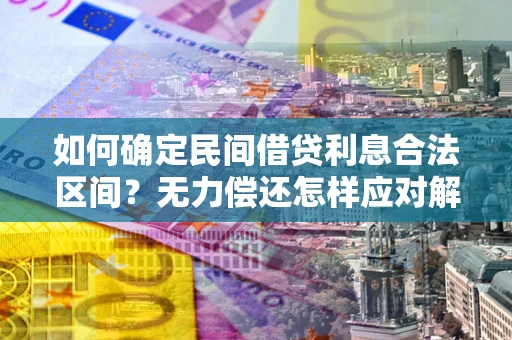 武汉如何确定民间借贷利息合法区间？无力偿还怎样应对解决法门？