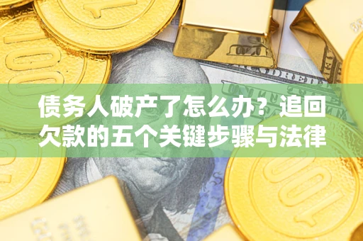 武汉债务人破产了怎么办？追回欠款的五个关键步骤与法律策略