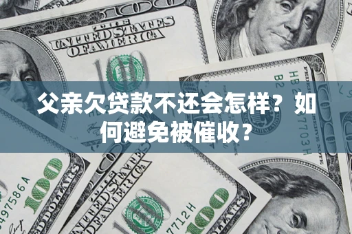 武汉父亲欠贷款不还会怎样？如何避免被催收？