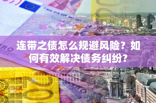武汉连带之债怎么规避风险？如何有效解决债务纠纷？