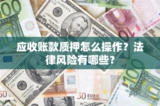 武汉应收账款质押怎么操作？法律风险有哪些？