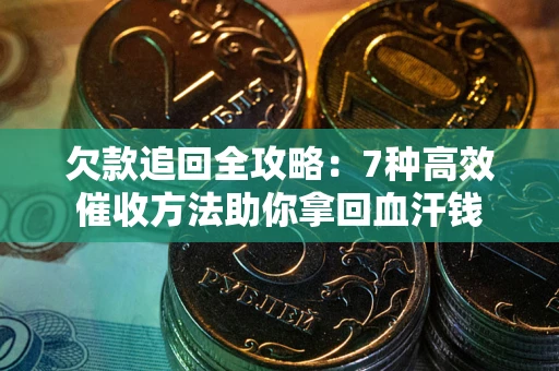 武汉欠款追回全攻略：7种高效催收方法助你拿回血汗钱