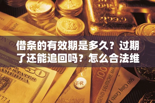 武汉借条的有效期是多久？过期了还能追回吗？怎么合法维权？