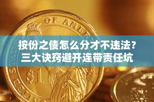 武汉按份之债怎么分才不违法？三大诀窍避开连带责任坑