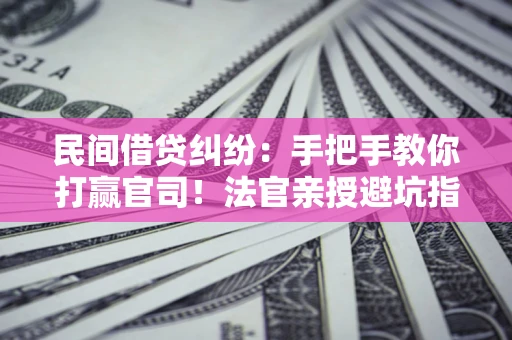 武汉民间借贷纠纷：手把手教你打赢官司！法官亲授避坑指南
