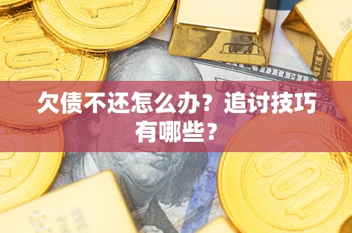 武汉欠债不还怎么办？追讨技巧有哪些？