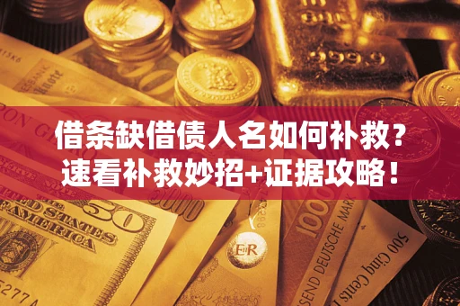 武汉借条缺借债人名如何补救？速看补救妙招+证据攻略！