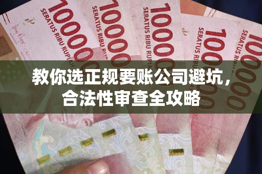 武汉教你选正规要账公司避坑，合法性审查全攻略